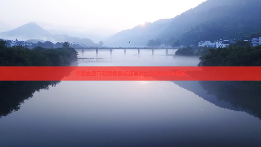宁德去厦门和贵楼景点距离对比及旅游攻略简析