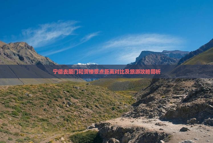 宁德去厦门和贵楼景点距离对比及旅游攻略简析