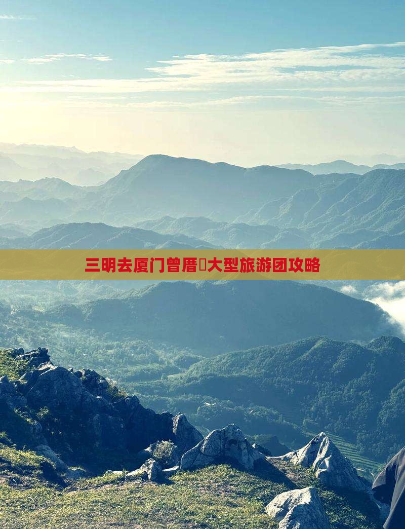 三明去厦门曾厝垵大型旅游团攻略