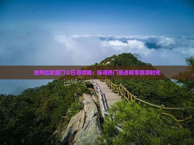 池州出发厦门七日游攻略：探寻热门景点畅享旅游时光