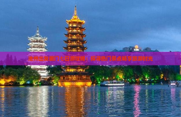 池州出发厦门七日游攻略：探寻热门景点畅享旅游时光