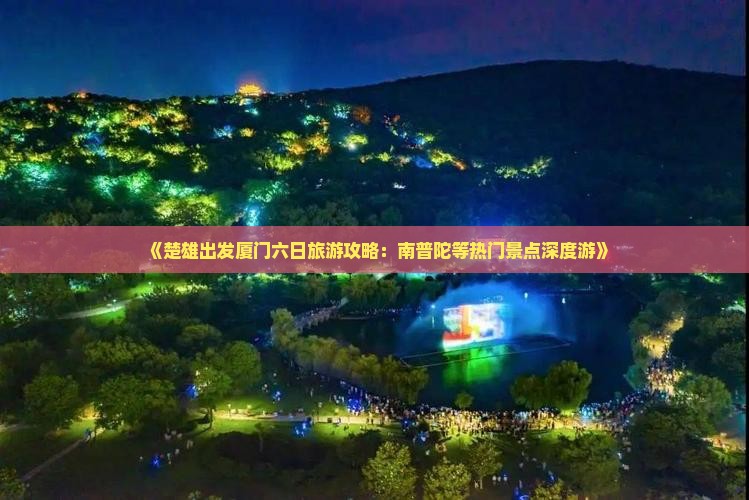 《楚雄出发厦门六日旅游攻略：南普陀等热门景点深度游》