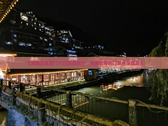 《楚雄出发厦门六日旅游攻略：南普陀等热门景点深度游》