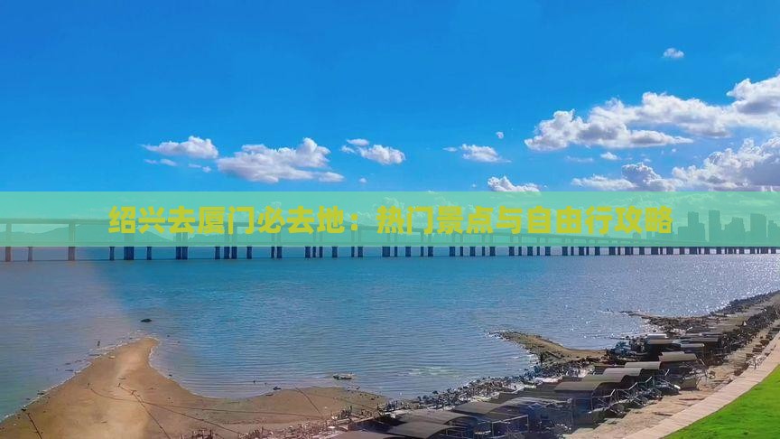绍兴去厦门必去地：热门景点与自由行攻略
