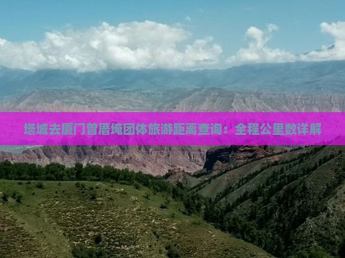 塔城去厦门曾厝埯团体旅游距离查询：全程公里数详解