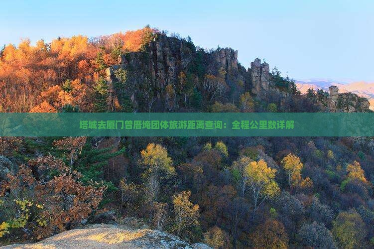 塔城去厦门曾厝埯团体旅游距离查询：全程公里数详解