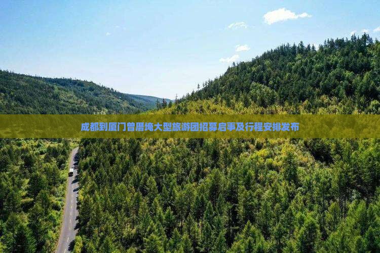 成都到厦门曾厝埯大型旅游团招募启事及行程安排发布