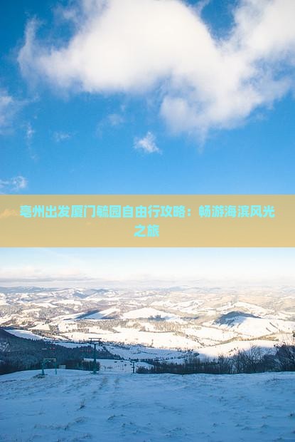 亳州出发厦门毓园自由行攻略：畅游海滨风光之旅