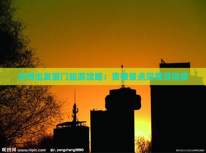 沧州出发厦门旅游攻略：贵楼景点深度游指南