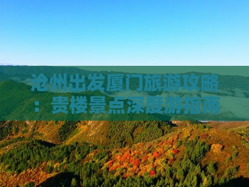 沧州出发厦门旅游攻略：贵楼景点深度游指南