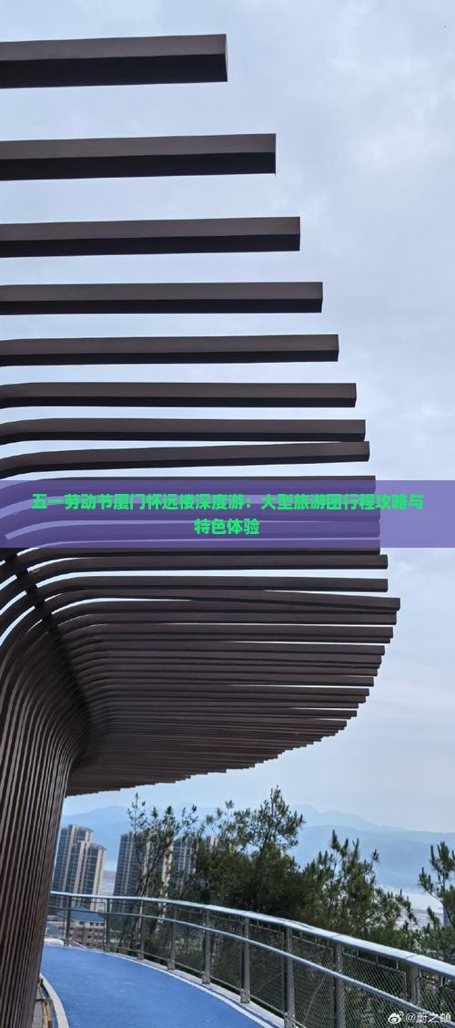 五一劳动节厦门怀远楼深度游：大型旅游团行程攻略与特色体验