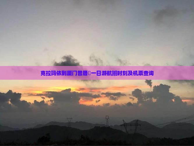 克拉玛依到厦门曾厝垵一日游航班时刻及机票查询