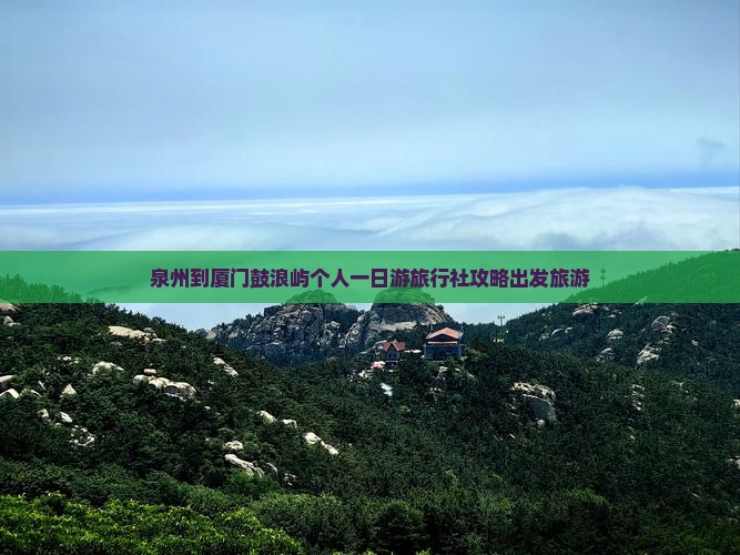 泉州到厦门鼓浪屿个人一日游旅行社攻略出发旅游