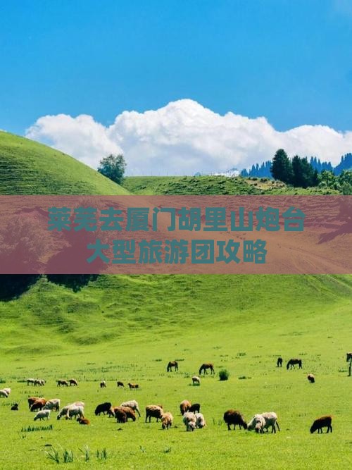 莱芜去厦门胡里山炮台大型旅游团攻略