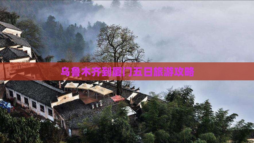 乌鲁木齐到厦门五日旅游攻略