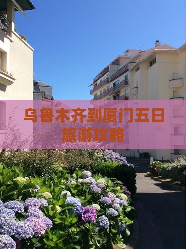 乌鲁木齐到厦门五日旅游攻略
