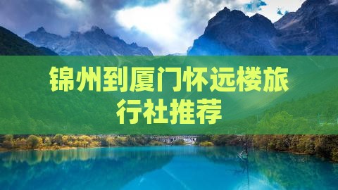 锦州到厦门怀远楼旅行社推荐