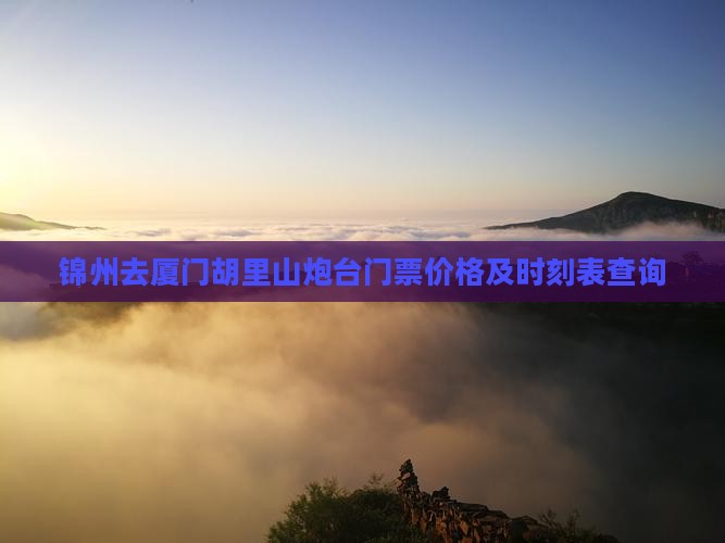 锦州去厦门胡里山炮台门票价格及时刻表查询