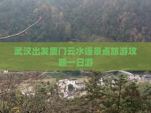 武汉出发厦门云水谣景点旅游攻略一日游