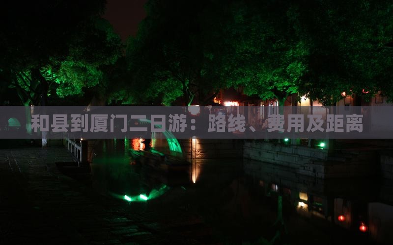 和县到厦门二日游：路线、费用及距离