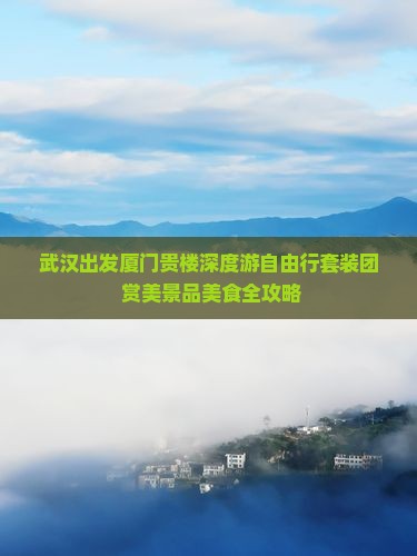 武汉出发厦门贵楼深度游自由行套装团 赏美景品美食全攻略