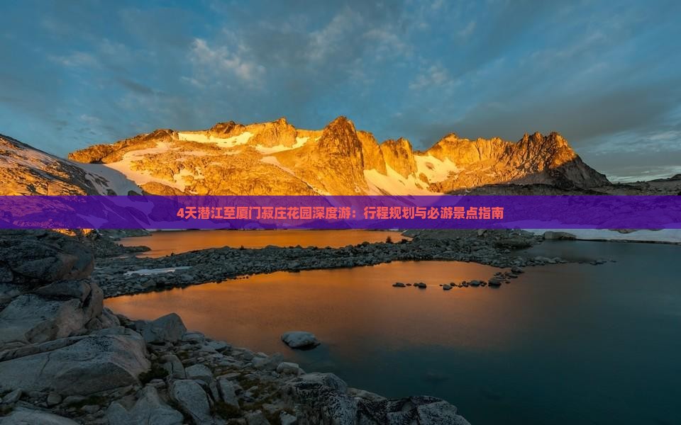 4天潜江至厦门菽庄花园深度游：行程规划与必游景点指南