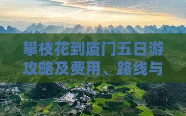 攀枝花到厦门五日游攻略及费用、路线与里程