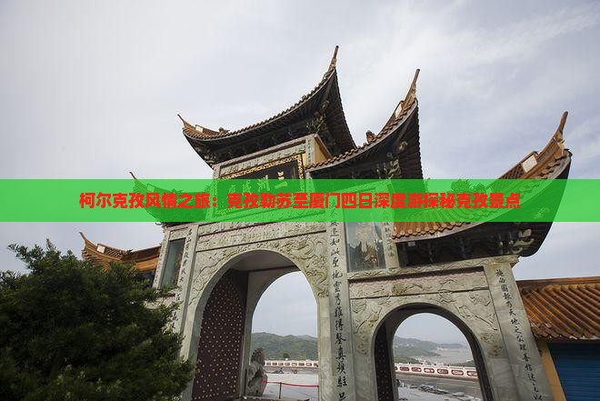 柯尔克孜风情之旅：克孜勒苏至厦门四日深度游探秘克孜景点