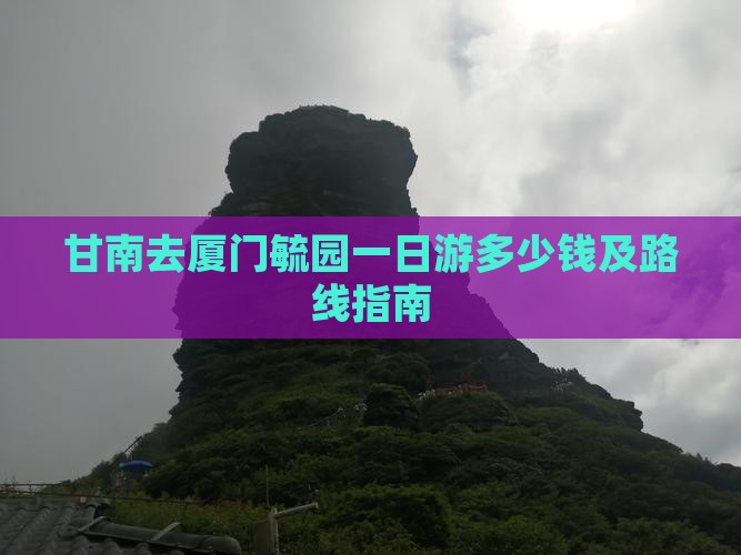 甘南去厦门毓园一日游多少钱及路线指南