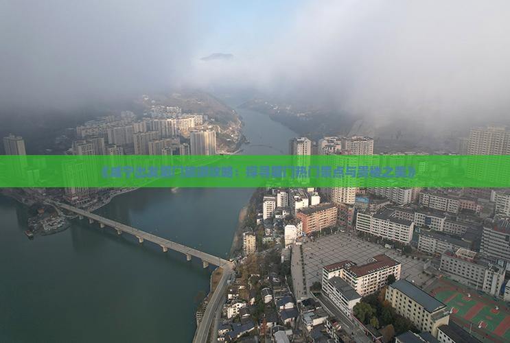 《咸宁出发厦门旅游攻略：探寻厦门热门景点与贵楼之美》