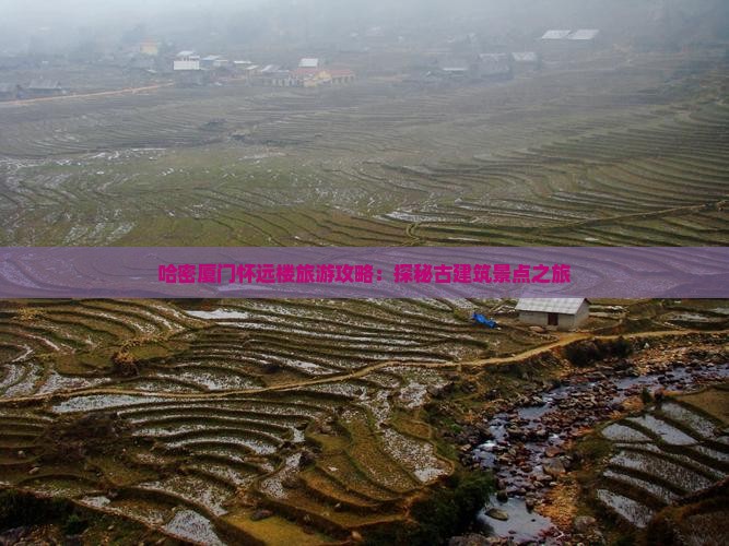 哈密厦门怀远楼旅游攻略：探秘古建筑景点之旅