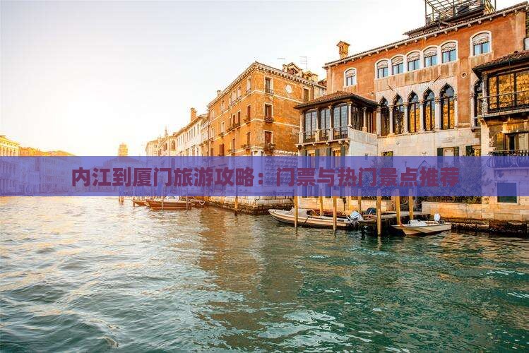 内江到厦门旅游攻略：门票与热门景点推荐