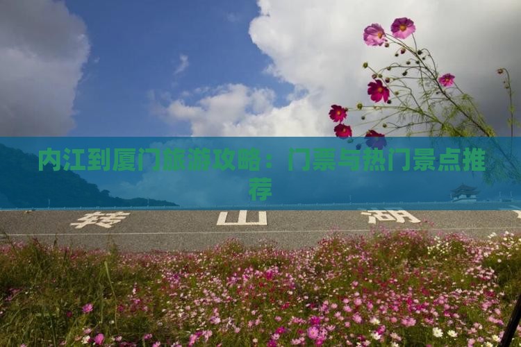 内江到厦门旅游攻略：门票与热门景点推荐