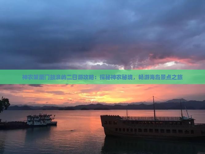 神农架厦门鼓浪屿二日游攻略：探秘神农秘境，畅游海岛景点之旅