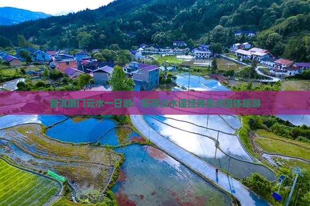 普洱厦门云水一日游：探寻云水谣经典景点团体旅游