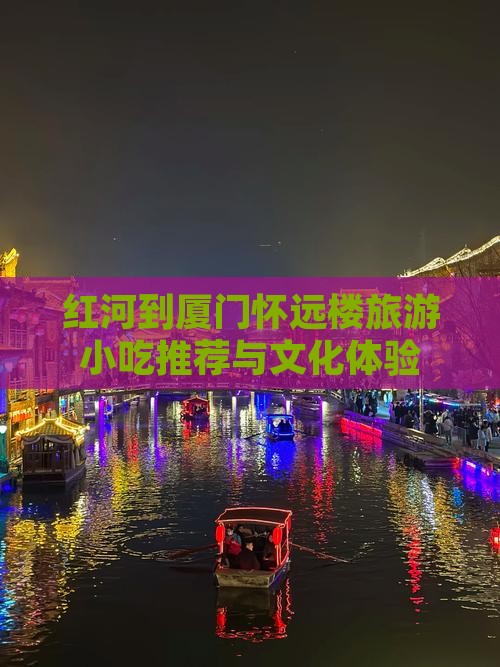 红河到厦门怀远楼旅游小吃推荐与文化体验
