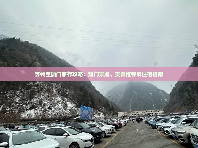 苏州至厦门旅行攻略：热门景点、美食推荐及住宿指南