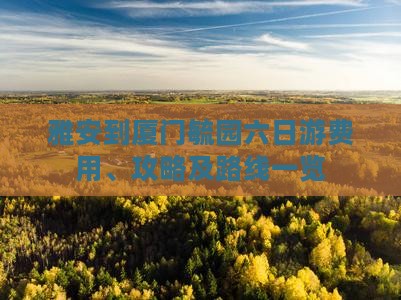 雅安到厦门毓园六日游费用、攻略及路线一览