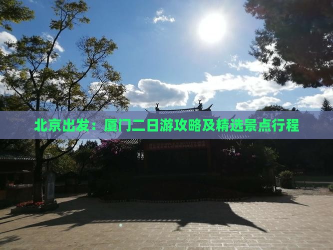 北京出发：厦门二日游攻略及精选景点行程
