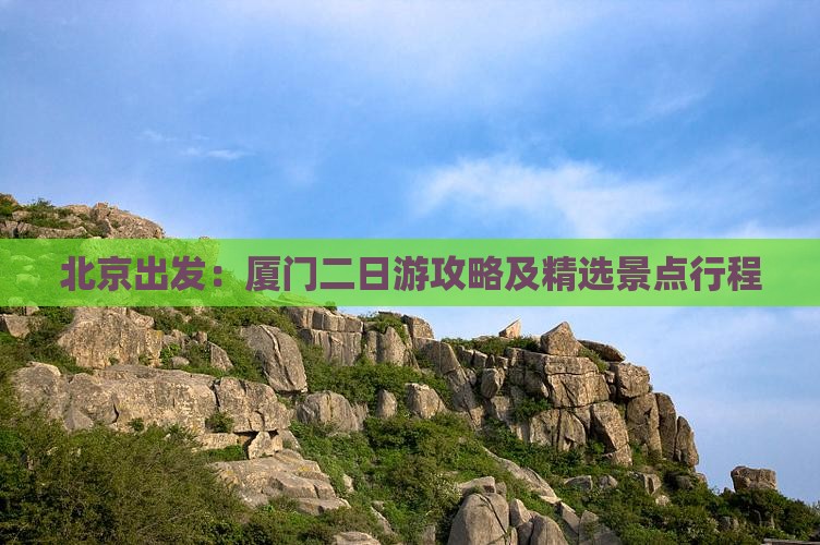 北京出发：厦门二日游攻略及精选景点行程