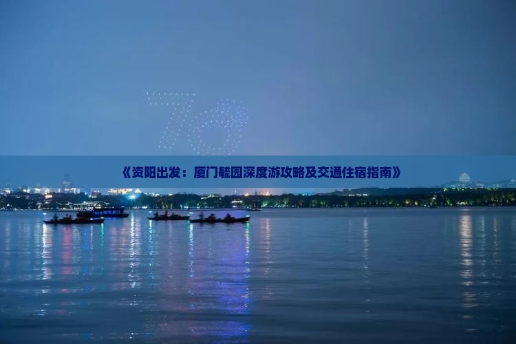 《资阳出发：厦门毓园深度游攻略及交通住宿指南》
