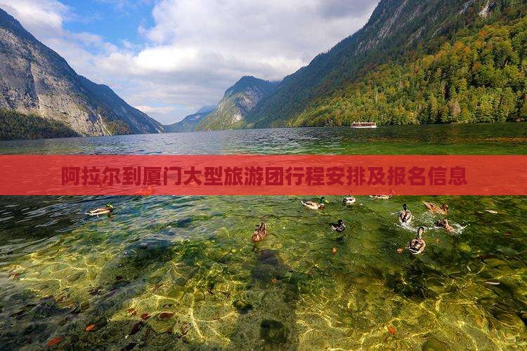 阿拉尔到厦门大型旅游团行程安排及报名信息