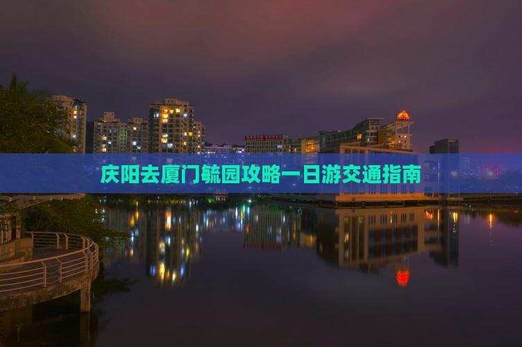 庆阳去厦门毓园攻略一日游交通指南