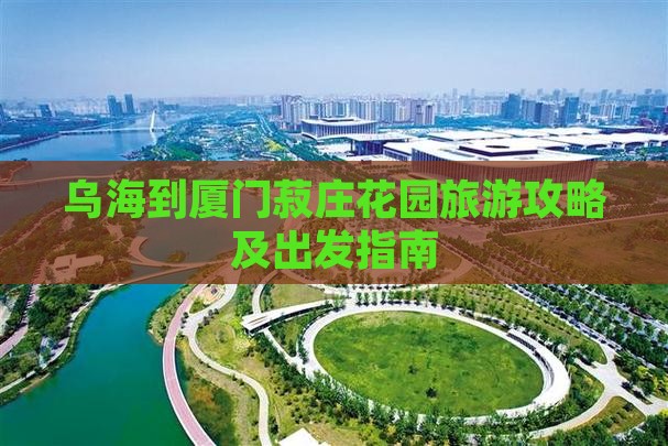 乌海到厦门菽庄花园旅游攻略及出发指南