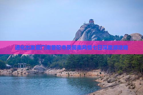 通化出发厦门南普陀寺及闽南风情七日深度游攻略