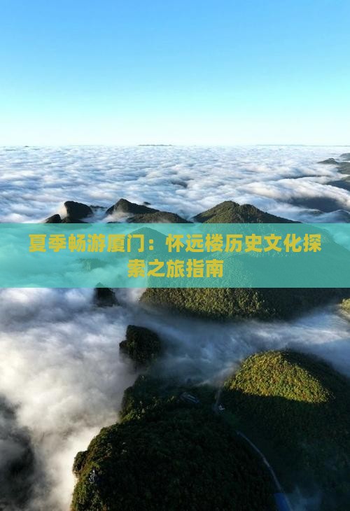 夏季畅游厦门:怀远楼历史文化探索之旅指南 夏季畅游厦门:怀远楼历史文化探索之旅指南