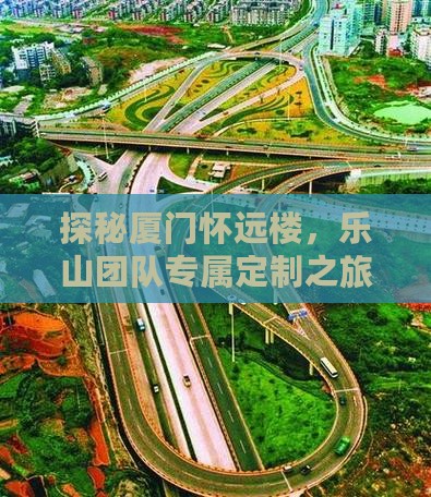 探秘厦门怀远楼,乐山团队专属定制之旅 探秘厦门怀远楼,乐山团队专属定制之旅