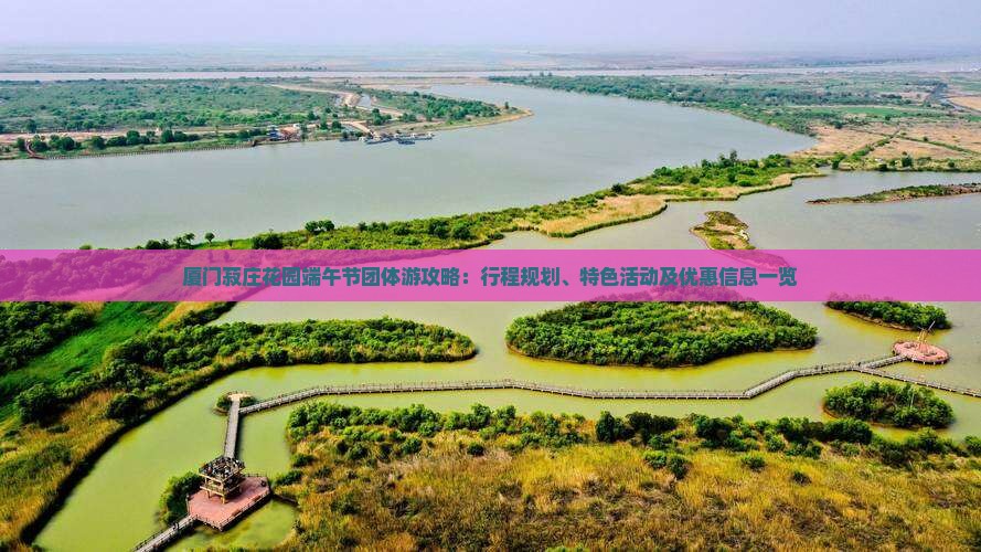 厦门菽庄花园端午节团体游攻略：行程规划、特色活动及优惠信息一览
