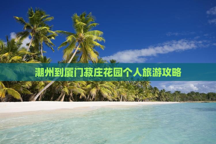 潮州到厦门菽庄花园个人旅游攻略