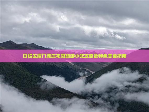 日照去厦门菽庄花园旅游小吃攻略及特色美食指南